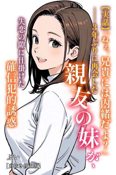 【エロ漫画】【実話】「ねぇ、兄貴には内緒だよ?」――3年ぶりに再会した親友の妹が、失恋の隙に仕掛けた確信犯的誘惑【白抜き修正版】